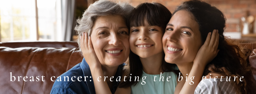 three women representing three generations with the overlay text reading: "breast cancer: creating the big picture"